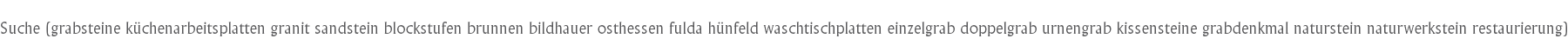 Suche (grabsteine k�chenarbeitsplatten granit sandstein blockstufen brunnen bildhauer osthessen fulda h�nfeld waschtischplatten einzelgrab doppelgrab urnengrab kissensteine grabdenkmal naturstein naturwerkstein restaurierung)